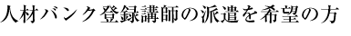 人材バンク登録講師の派遣を希望の方