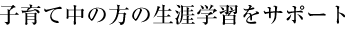 子育て中の方の生涯学習をサポート